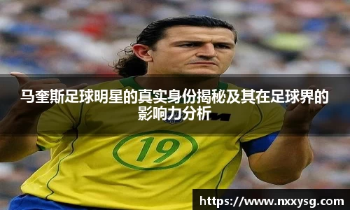 马奎斯足球明星的真实身份揭秘及其在足球界的影响力分析