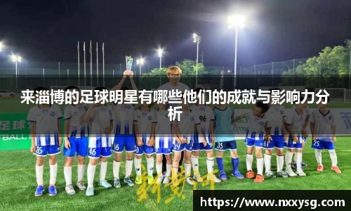 来淄博的足球明星有哪些他们的成就与影响力分析