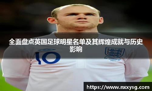 全面盘点英国足球明星名单及其辉煌成就与历史影响